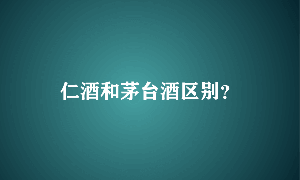 仁酒和茅台酒区别？