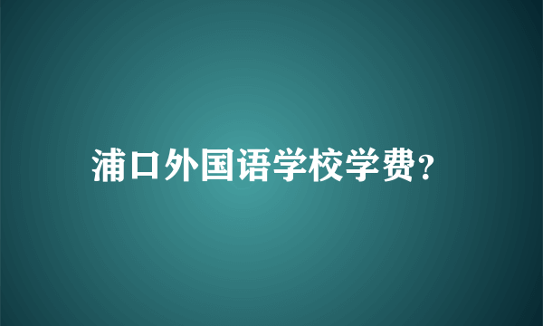 浦口外国语学校学费？