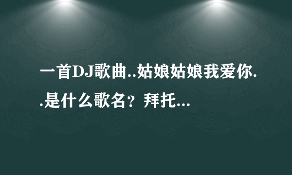 一首DJ歌曲..姑娘姑娘我爱你..是什么歌名？拜托了各位 谢谢