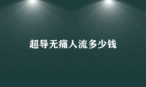 超导无痛人流多少钱