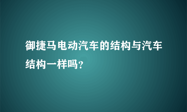 御捷马电动汽车的结构与汽车结构一样吗？