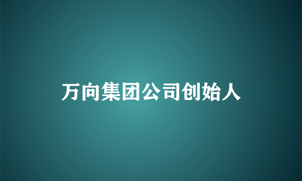 万向集团公司创始人