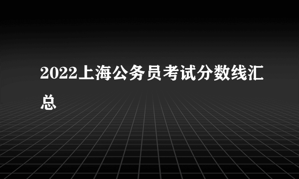 2022上海公务员考试分数线汇总