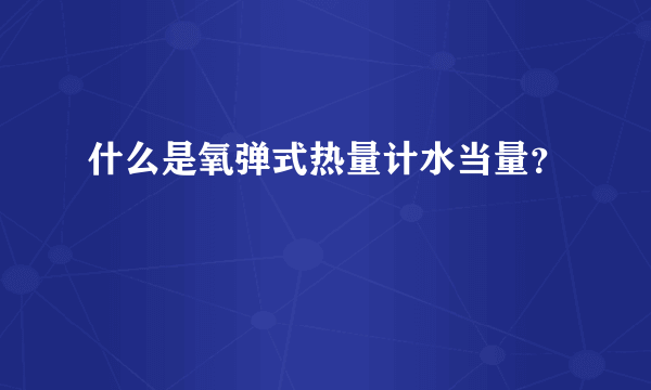 什么是氧弹式热量计水当量？