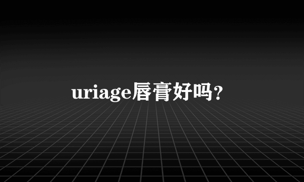 uriage唇膏好吗？