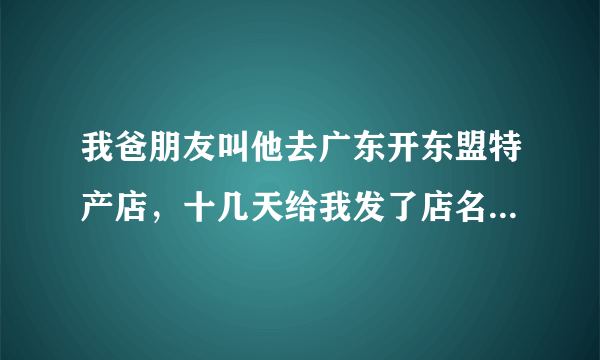 我爸朋友叫他去广东开东盟特产店，十几天给我发了店名字图片，我担心