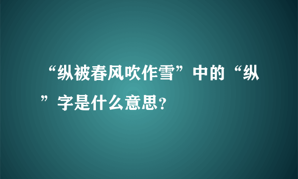 “纵被春风吹作雪”中的“纵”字是什么意思？