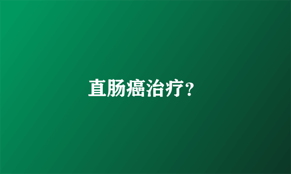 直肠癌治疗？