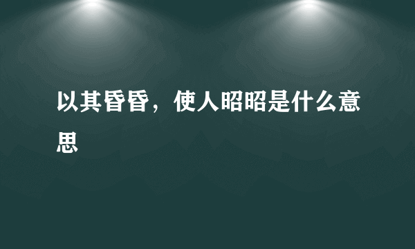 以其昏昏，使人昭昭是什么意思