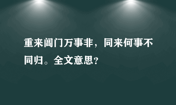 重来阊门万事非，同来何事不同归。全文意思？