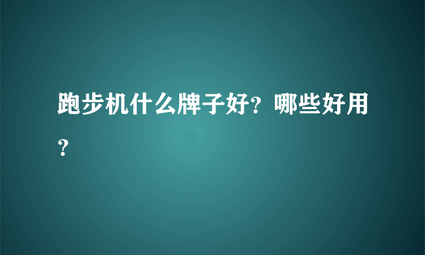 跑步机什么牌子好？哪些好用？