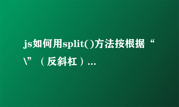 js如何用split()方法按根据“\”（反斜杠）分割字符串？