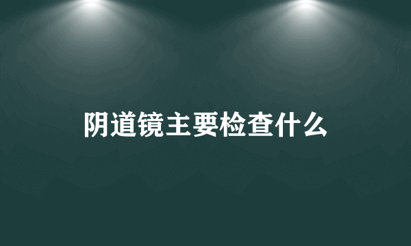 阴道镜主要检查什么