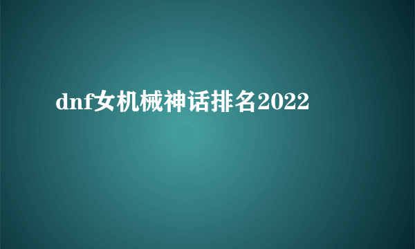 dnf女机械神话排名2022