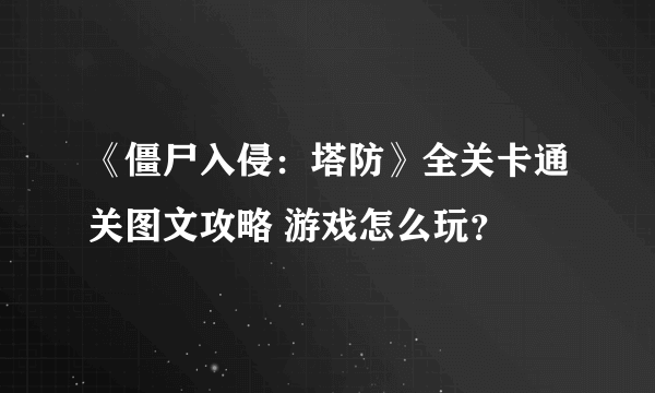 《僵尸入侵：塔防》全关卡通关图文攻略 游戏怎么玩？