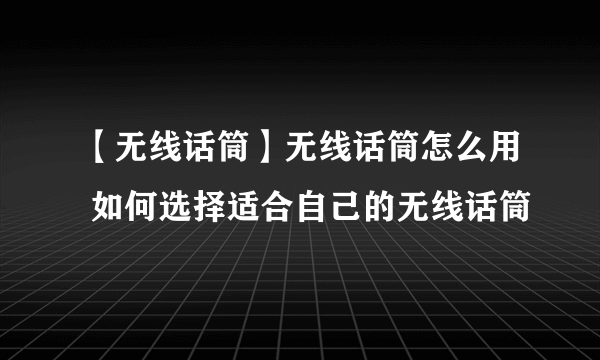 【无线话筒】无线话筒怎么用 如何选择适合自己的无线话筒