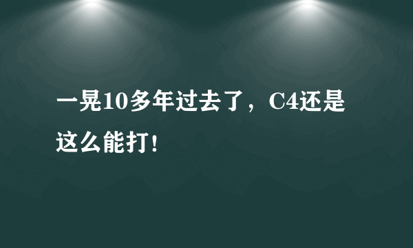 一晃10多年过去了，C4还是这么能打！