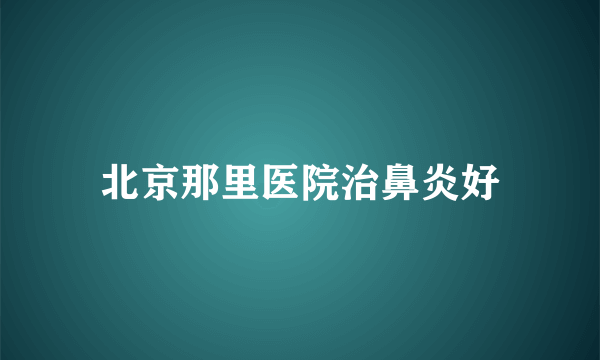 北京那里医院治鼻炎好