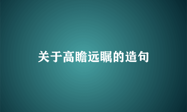 关于高瞻远瞩的造句