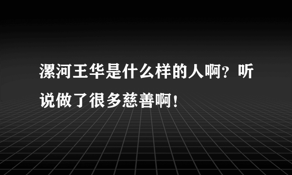 漯河王华是什么样的人啊？听说做了很多慈善啊！