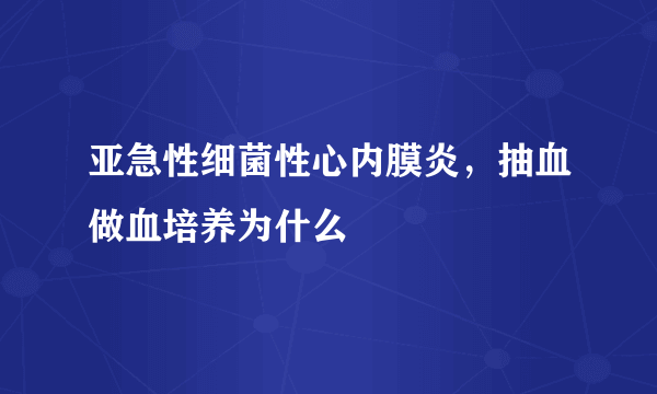 亚急性细菌性心内膜炎，抽血做血培养为什么