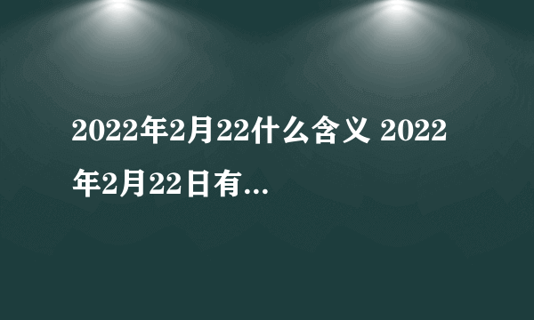 2022年2月22什么含义 2022年2月22日有什么寓意