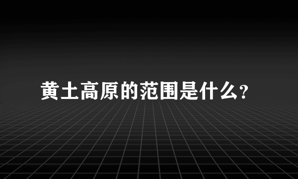 黄土高原的范围是什么？