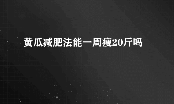 黄瓜减肥法能一周瘦20斤吗