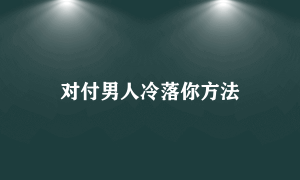 对付男人冷落你方法