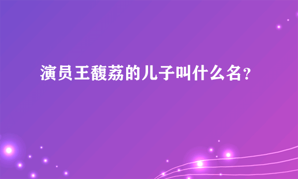 演员王馥荔的儿子叫什么名？