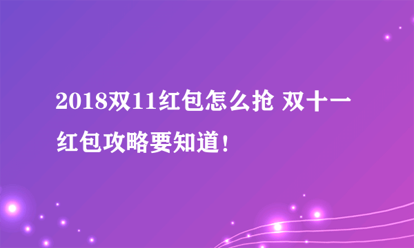 2018双11红包怎么抢 双十一红包攻略要知道！