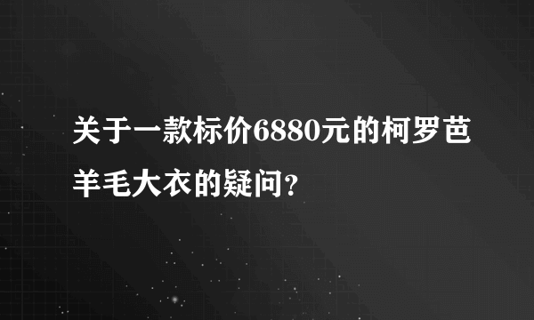 关于一款标价6880元的柯罗芭羊毛大衣的疑问？