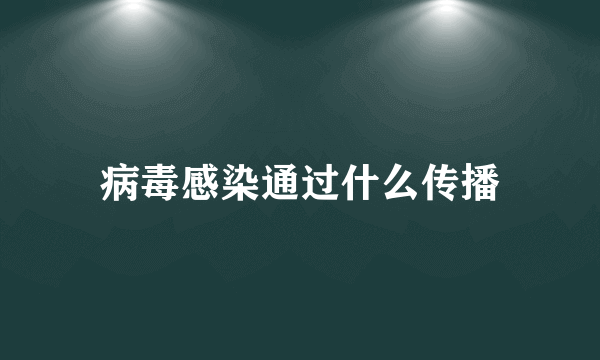 病毒感染通过什么传播