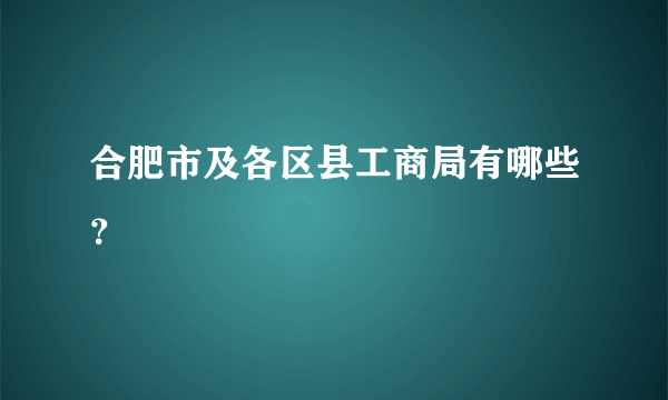 合肥市及各区县工商局有哪些？