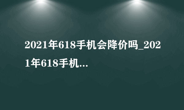 2021年618手机会降价吗_2021年618手机降价幅度