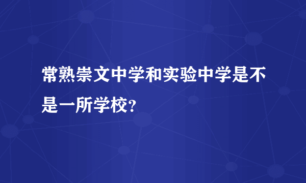 常熟崇文中学和实验中学是不是一所学校？