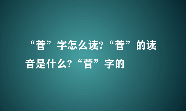 “菅”字怎么读?“菅”的读音是什么?“菅”字的