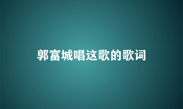 郭富城唱这歌的歌词