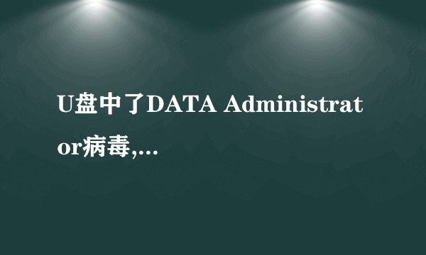 U盘中了DATA Administrator病毒,用诺顿、360杀毒均可扫描出,但就是杀不掉,显示删除失败,正在使用。