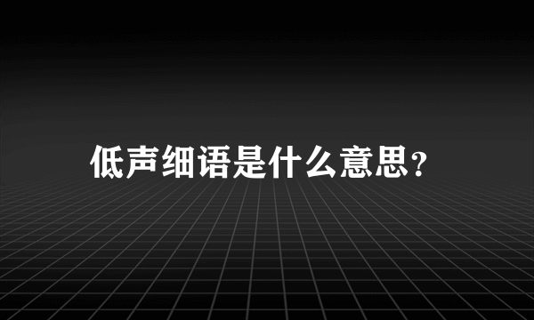 低声细语是什么意思？