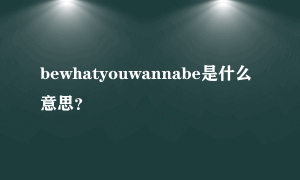 bewhatyouwannabe是什么意思？