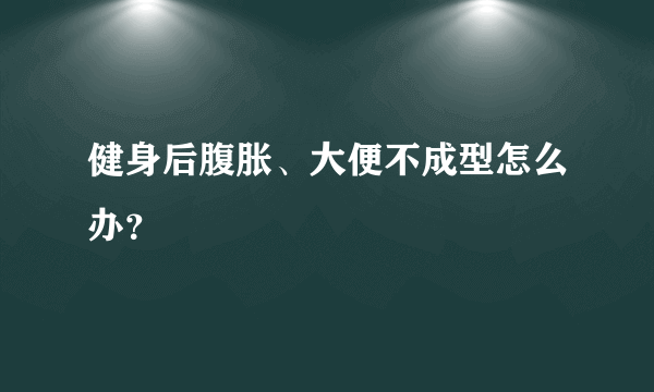 健身后腹胀、大便不成型怎么办？