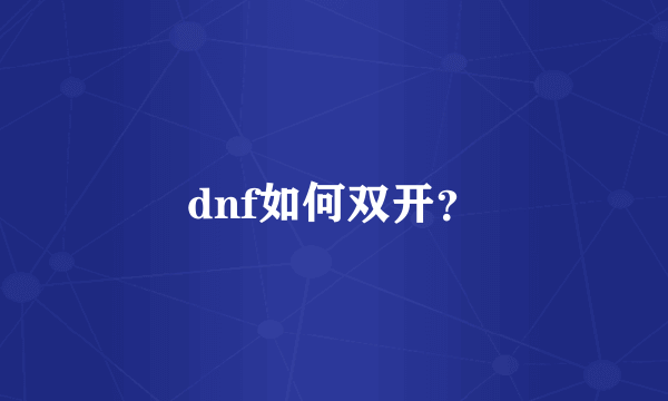 dnf如何双开？