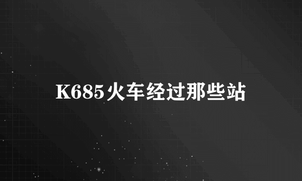 K685火车经过那些站