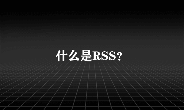 什么是RSS？