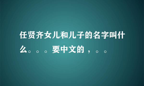 任贤齐女儿和儿子的名字叫什么。。。要中文的 ，。。