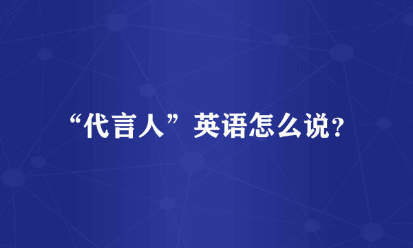 “代言人”英语怎么说？