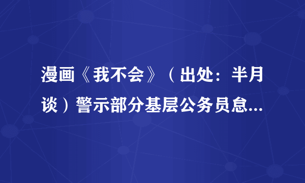 漫画《我不会》（出处：半月谈）警示部分基层公务员怠政现象与下列名句蕴含的哲理最为接近的有（　　）①智者求同，愚者求异②坐而论道，不如起而行之③明者因时而变，知者随事而制④苟利国家生死以，岂因祸福避趋之A.①③B.②③C.①④D.②④