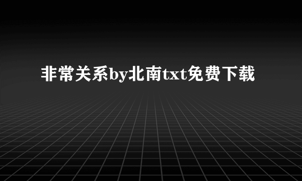 非常关系by北南txt免费下载