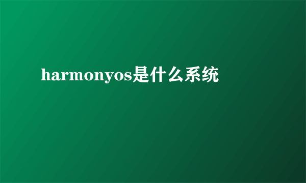 harmonyos是什么系统